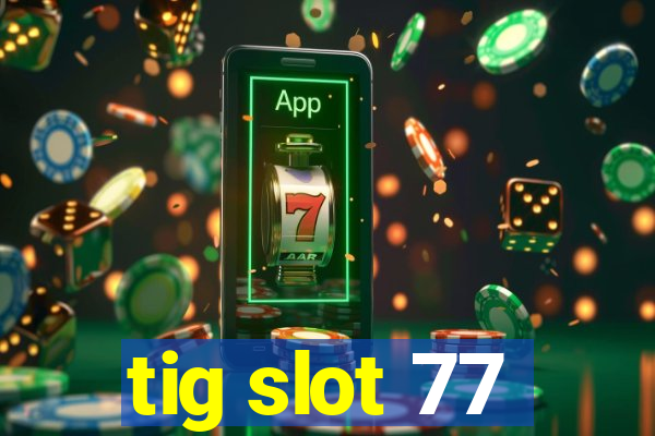 tig slot 77